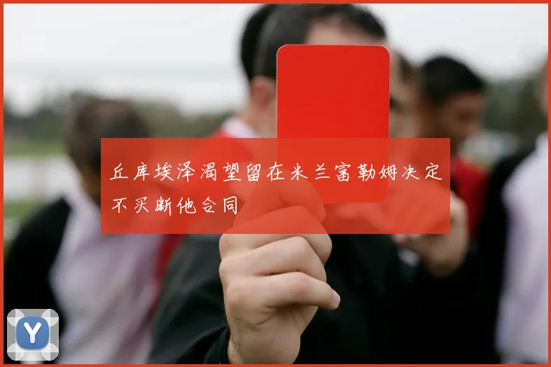 丘库埃泽渴望留在米兰富勒姆决定不买断他合同