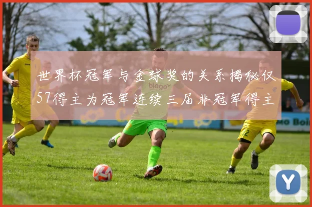 世界杯冠军与金球奖的关系揭秘仅57得主为冠军连续三届非冠军得主分析