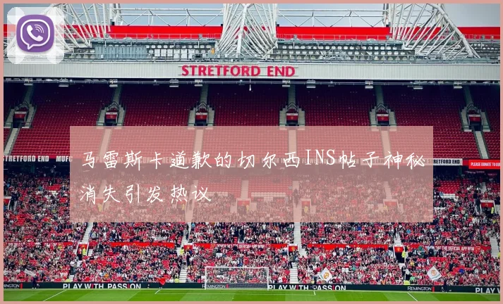 马雷斯卡道歉的切尔西INS帖子神秘消失引发热议