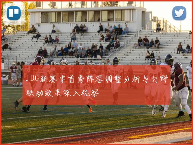 JDG新赛季首秀阵容调整分析与打野联动效果深入观察