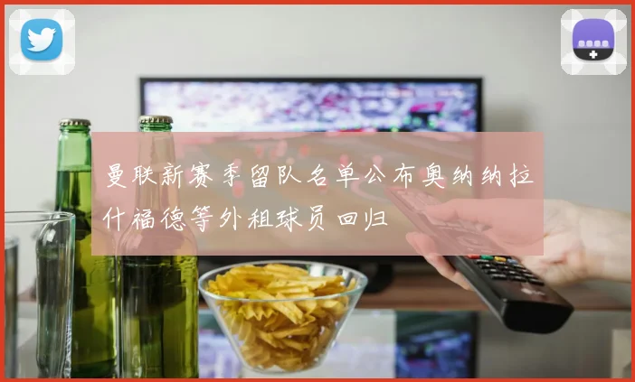 曼联新赛季留队名单公布奥纳纳拉什福德等外租球员回归