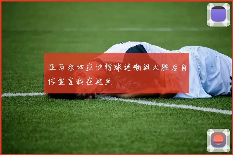 亚马尔回应沙特球迷嘲讽大胜后自信宣言我在这里