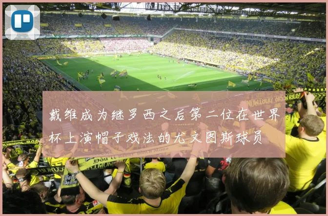 戴维成为继罗西之后第二位在世界杯上演帽子戏法的尤文图斯球员
