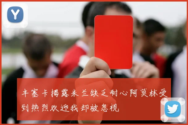 丰塞卡揭露米兰缺乏耐心阿莫林受到热烈欢迎我却被忽视