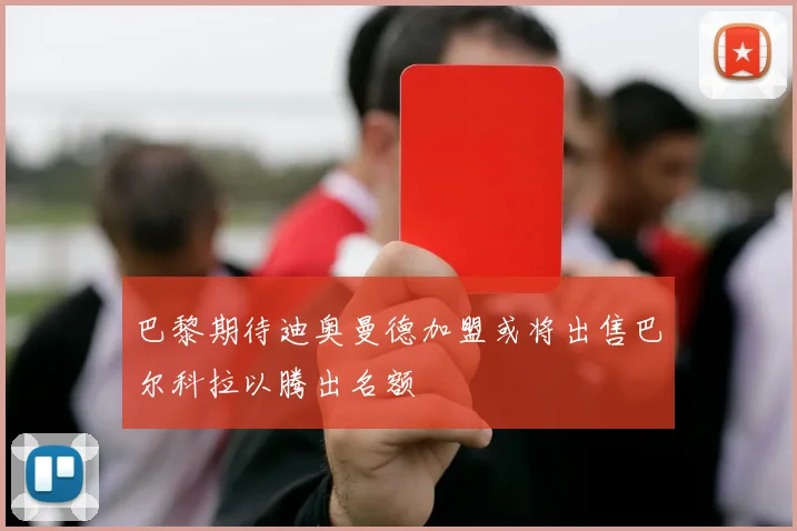 巴黎期待迪奥曼德加盟或将出售巴尔科拉以腾出名额