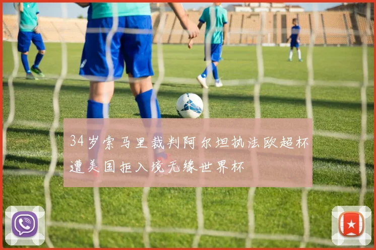 34岁索马里裁判阿尔坦执法欧超杯遭美国拒入境无缘世界杯