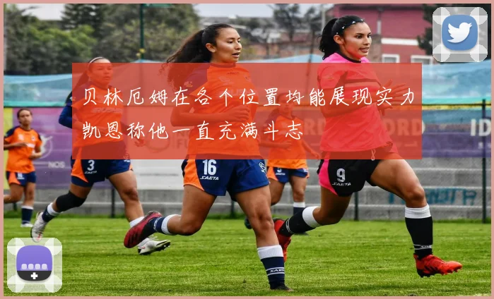 贝林厄姆在各个位置均能展现实力凯恩称他一直充满斗志