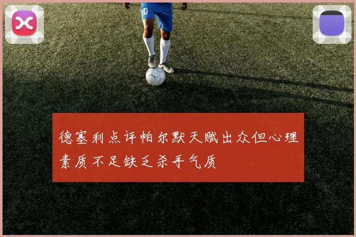 德塞利点评帕尔默天赋出众但心理素质不足缺乏杀手气质
