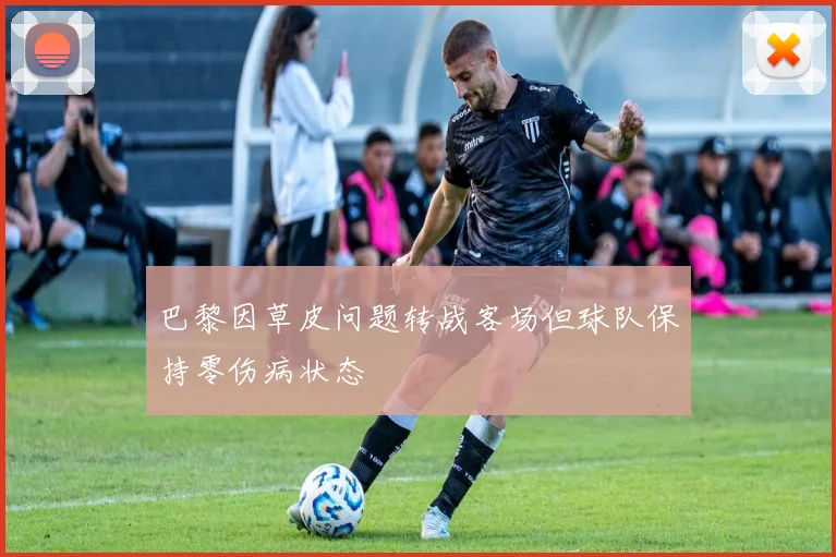 巴黎因草皮问题转战客场但球队保持零伤病状态
